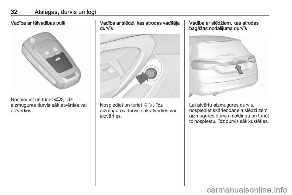 OPEL INSIGNIA 2016.5 Īpašnieka rokasgrāmata (in Latvian) 32Atslēgas, durvis un logiVadība ar tālvadības pulti
Nospiediet un turiet x, līdz
aizmugures durvis sāk atvērties vai
aizvērties.
Vadība ar slēdzi, kas atrodas vadītāja
durvīs
Nospiediet OPEL INSIGNIA 2016.5 Īpašnieka rokasgrāmata (in Latvian) 32Atslēgas, durvis un logiVadība ar tālvadības pulti
Nospiediet un turiet x, līdz
aizmugures durvis sāk atvērties vai
aizvērties.
Vadība ar slēdzi, kas atrodas vadītāja
durvīs
Nospiediet