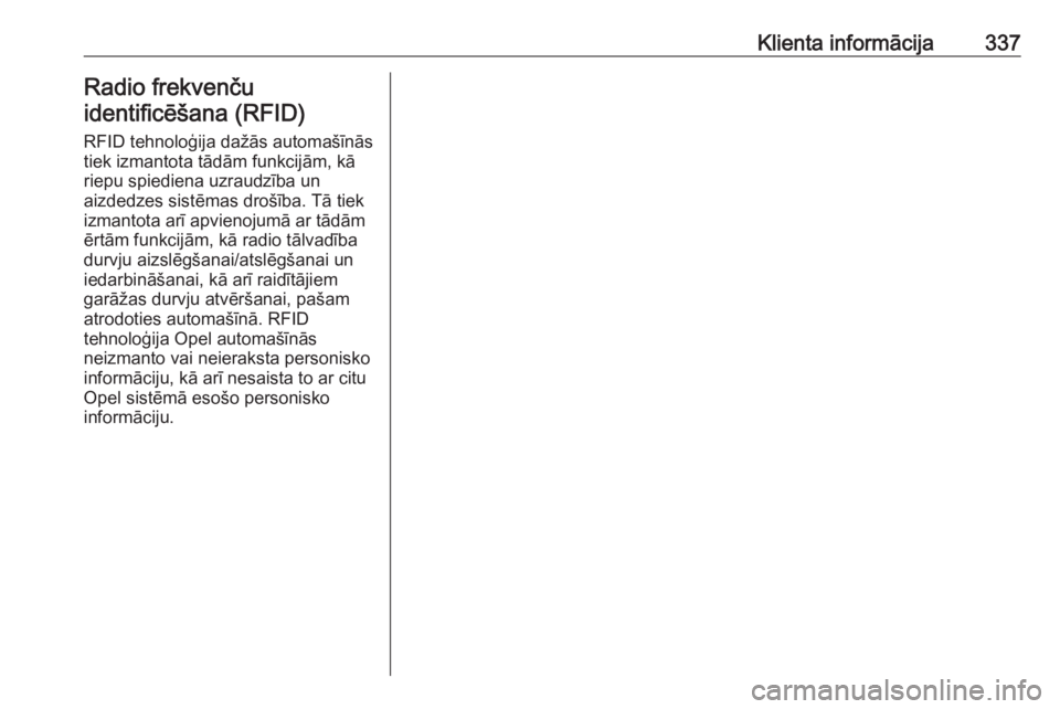 OPEL INSIGNIA 2016.5  Īpašnieka rokasgrāmata (in Latvian) Klienta informācija337Radio frekvenču
identificēšana (RFID)
RFID tehnoloģija dažās automašīnās
tiek izmantota tādām funkcijām, kā
riepu spiediena uzraudzība un
aizdedzes sistēmas droš