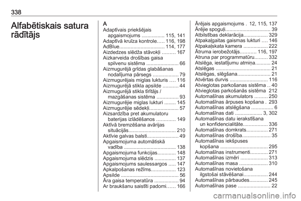 OPEL INSIGNIA 2016.5  Īpašnieka rokasgrāmata (in Latvian) 338Alfabētiskais satura
rādītājsA
Adaptīvais priekšējais apgaismojums  ................115, 141
Adaptīvā kruīza kontrole .....116, 198
AdBlue ................................ 114, 177
Aizded