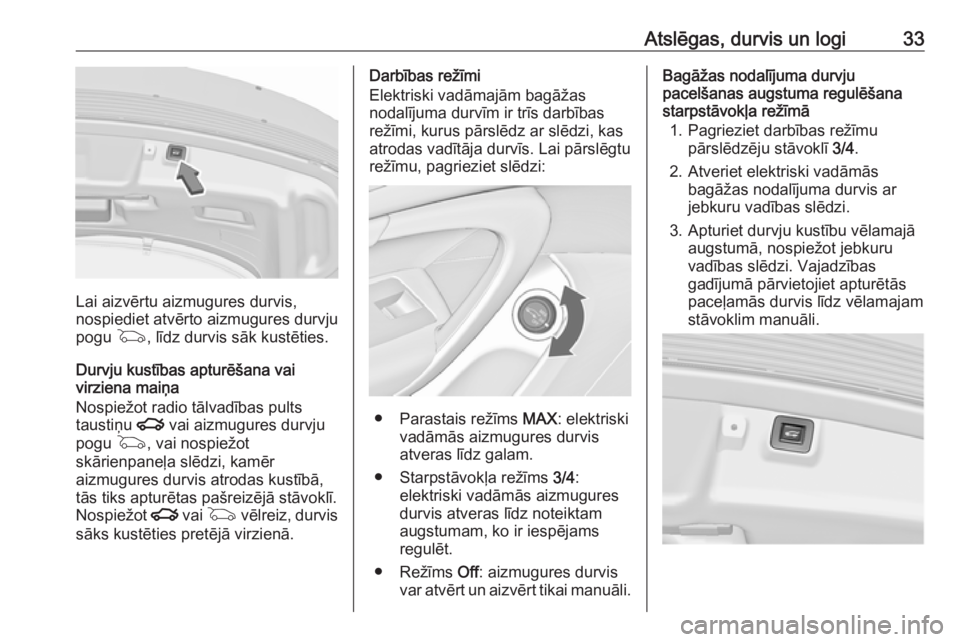 OPEL INSIGNIA 2016.5  Īpašnieka rokasgrāmata (in Latvian) Atslēgas, durvis un logi33
Lai aizvērtu aizmugures durvis,
nospiediet atvērto aizmugures durvju
pogu  G, līdz durvis sāk kustēties.
Durvju kustības apturēšana vai
virziena maiņa
Nospiežot r