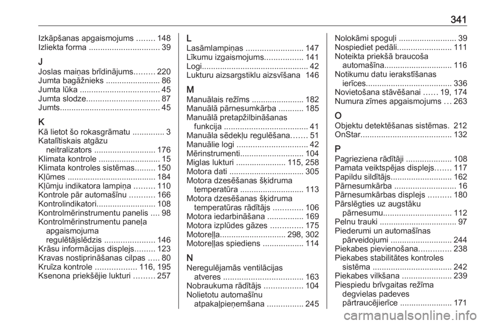 OPEL INSIGNIA 2016.5  Īpašnieka rokasgrāmata (in Latvian) 341Izkāpšanas apgaismojums ........148
Izliekta forma  ............................... 39
J
Joslas maiņas brīdinājums .........220
Jumta bagāžnieks ........................ 86
Jumta lūka  ....