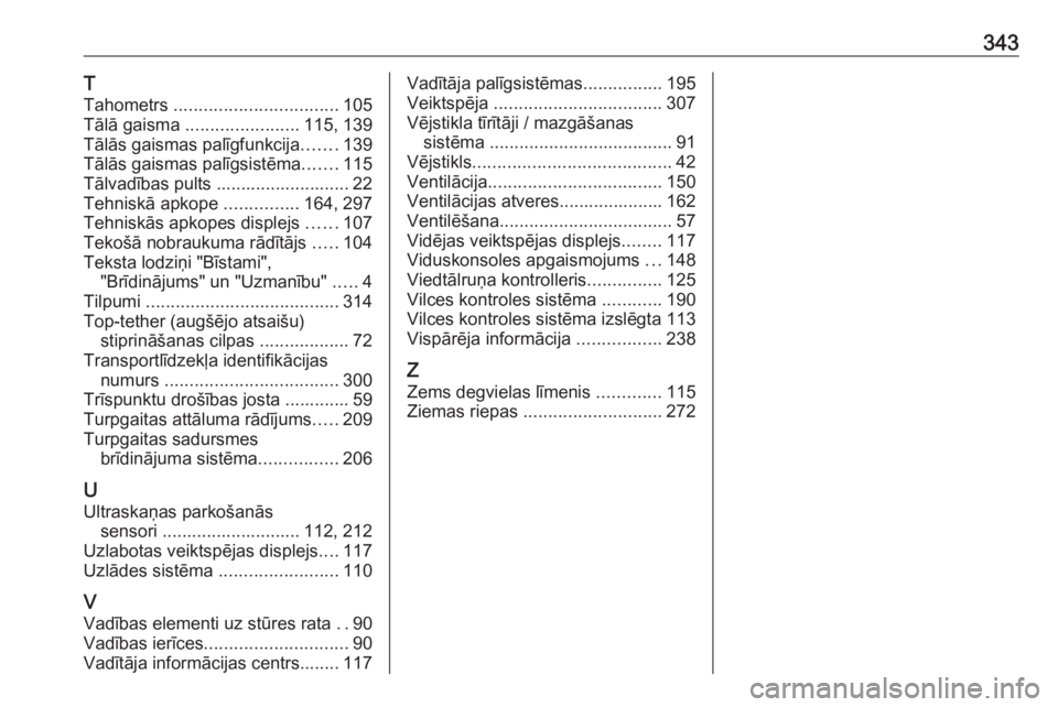 OPEL INSIGNIA 2016.5  Īpašnieka rokasgrāmata (in Latvian) 343T
Tahometrs  ................................. 105
Tālā gaisma  ....................... 115, 139
Tālās gaismas palīgfunkcija .......139
Tālās gaismas palīgsistēma .......115
Tālvadības p