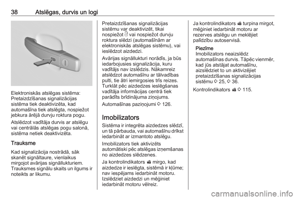 OPEL INSIGNIA 2016.5  Īpašnieka rokasgrāmata (in Latvian) 38Atslēgas, durvis un logi
Elektroniskās atslēgas sistēma:
Pretaizdzīšanas signalizācijas
sistēma tiek deaktivizēta, kad
automašīna tiek atslēgta, nospiežot
jebkura ārējā durvju roktur