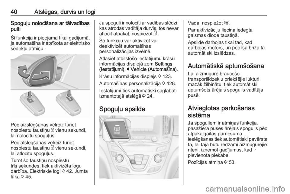 OPEL INSIGNIA 2016.5  Īpašnieka rokasgrāmata (in Latvian) 40Atslēgas, durvis un logiSpoguļu nolocīšana ar tālvadības
pulti
Šī funkcija ir pieejama tikai gadījumā, ja automašīna ir aprīkota ar elektrisko
sēdekļu atmiņu.
Pēc aizslēgšanas vē