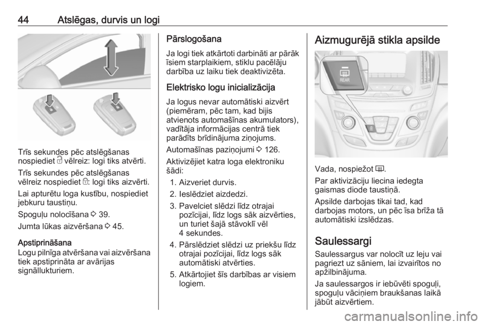 OPEL INSIGNIA 2016.5  Īpašnieka rokasgrāmata (in Latvian) 44Atslēgas, durvis un logi
Trīs sekundes pēc atslēgšanas
nospiediet  c vēlreiz: logi tiks atvērti.
Trīs sekundes pēc atslēgšanas
vēlreiz nospiediet  e: logi tiks aizvērti.
Lai apturētu l