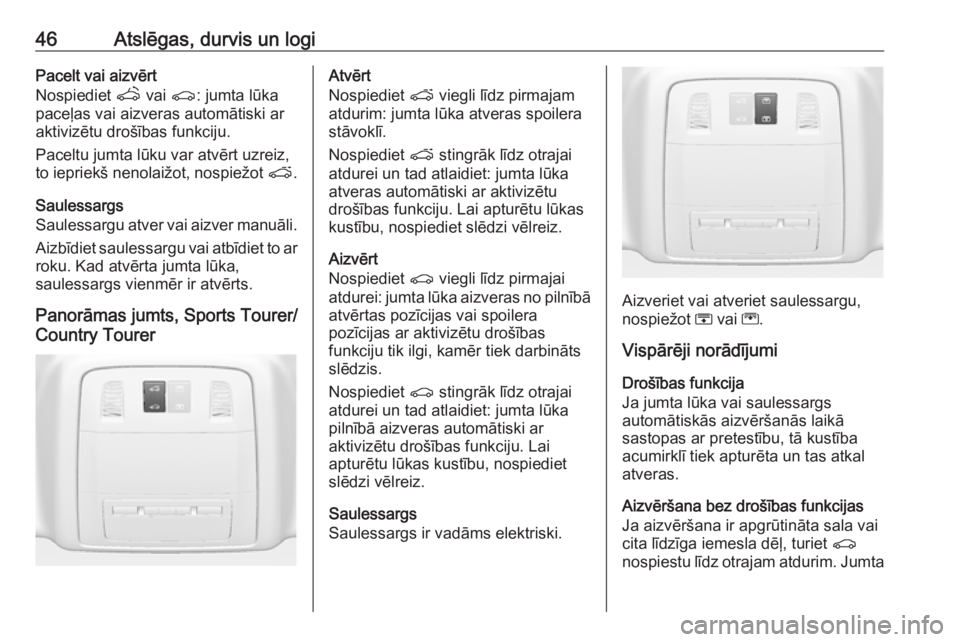 OPEL INSIGNIA 2016.5  Īpašnieka rokasgrāmata (in Latvian) 46Atslēgas, durvis un logiPacelt vai aizvērt
Nospiediet  q vai  r: jumta lūka
paceļas vai aizveras automātiski ar
aktivizētu drošības funkciju.
Paceltu jumta lūku var atvērt uzreiz,
to iepri