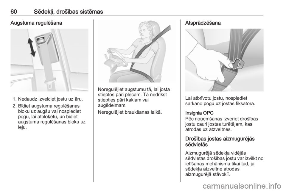 OPEL INSIGNIA 2016.5  Īpašnieka rokasgrāmata (in Latvian) 60Sēdekļi, drošības sistēmasAugstuma regulēšana
1. Nedaudz izvelciet jostu uz āru.
2. Bīdiet augstuma regulēšanas bloku uz augšu vai nospiediet
pogu, lai atbloķētu, un bīdiet
augstuma r
