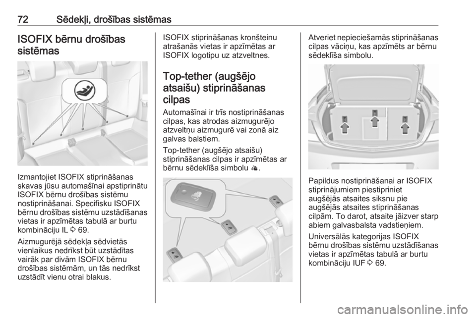 OPEL INSIGNIA 2016.5  Īpašnieka rokasgrāmata (in Latvian) 72Sēdekļi, drošības sistēmasISOFIX bērnu drošībassistēmas
Izmantojiet ISOFIX stiprināšanas
skavas jūsu automašīnai apstiprinātu
ISOFIX bērnu drošības sistēmu
nostiprināšanai. Spec