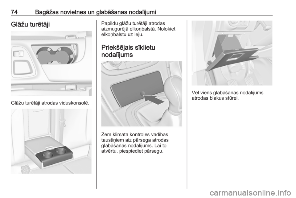 OPEL INSIGNIA 2016.5  Īpašnieka rokasgrāmata (in Latvian) 74Bagāžas novietnes un glabāšanas nodalījumiGlāžu turētāji
Glāžu turētāji atrodas viduskonsolē.
Papildu glāžu turētāji atrodas
aizmugurējā elkoņbalstā. Nolokiet
elkoņbalstu uz l