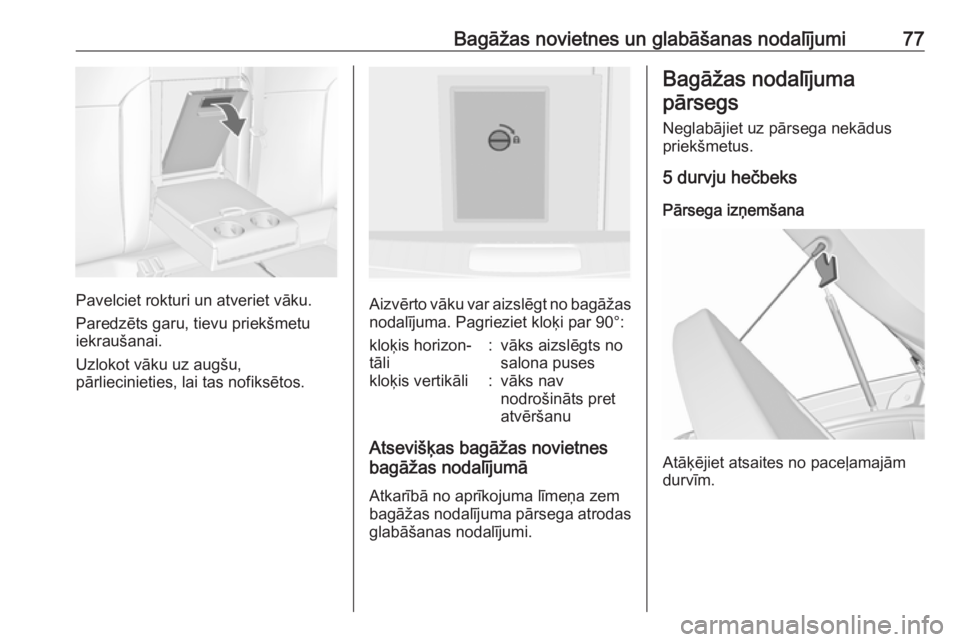 OPEL INSIGNIA 2016.5  Īpašnieka rokasgrāmata (in Latvian) Bagāžas novietnes un glabāšanas nodalījumi77
Pavelciet rokturi un atveriet vāku.
Paredzēts garu, tievu priekšmetu
iekraušanai.
Uzlokot vāku uz augšu,
pārliecinieties, lai tas nofiksētos.A