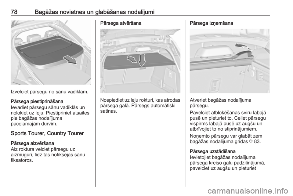OPEL INSIGNIA 2016.5  Īpašnieka rokasgrāmata (in Latvian) 78Bagāžas novietnes un glabāšanas nodalījumi
Izvelciet pārsegu no sānu vadīklām.
Pārsega piestiprināšana
Ievadiet pārsegu sānu vadīklās un
nolokiet uz leju. Piestipriniet atsaites
pie 