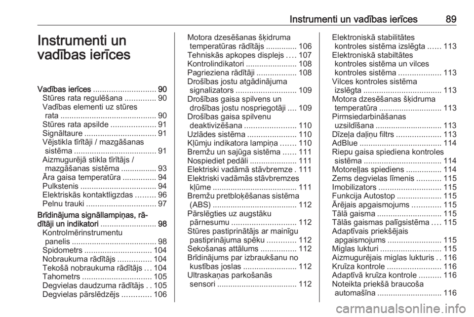 OPEL INSIGNIA 2016.5  Īpašnieka rokasgrāmata (in Latvian) Instrumenti un vadības ierīces89Instrumenti un
vadības ierīcesVadības ierīces ............................ 90
Stūres rata regulēšana ..............90
Vadības elementi uz stūres rata .......