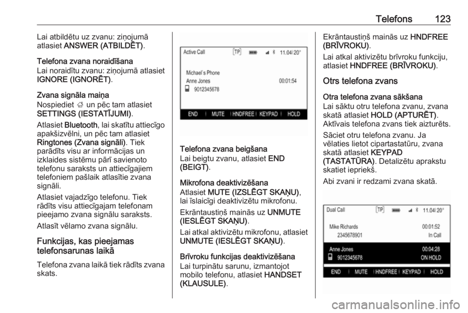 OPEL INSIGNIA 2017  Informācijas un izklaides sistēmas rokasgrāmata (in Latvian) Telefons123Lai atbildētu uz zvanu: ziņojumā
atlasiet  ANSWER (ATBILDĒT) .
Telefona zvana noraidīšana
Lai noraidītu zvanu: ziņojumā atlasiet
IGNORE (IGNORĒT) .
Zvana signāla maiņa
Nospiedie