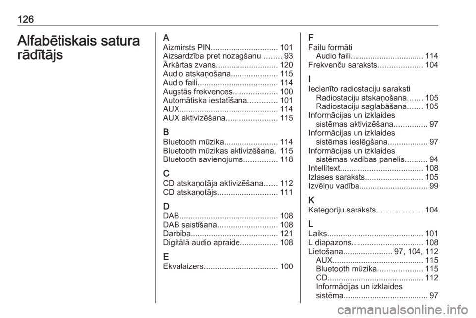 OPEL INSIGNIA 2017  Informācijas un izklaides sistēmas rokasgrāmata (in Latvian) 126Alfabētiskais satura
rādītājsA
Aizmirsts PIN .............................. 101
Aizsardzība pret nozagšanu  ........93
Ārkārtas zvans ............................ 120
Audio atskaņošana ..