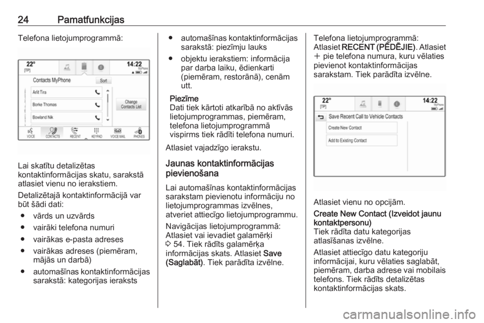 OPEL INSIGNIA 2017  Informācijas un izklaides sistēmas rokasgrāmata (in Latvian) 24PamatfunkcijasTelefona lietojumprogrammā:
Lai skatītu detalizētas
kontaktinformācijas skatu, sarakstā
atlasiet vienu no ierakstiem.
Detalizētajā kontaktinformācijā var
būt šādi dati:
●