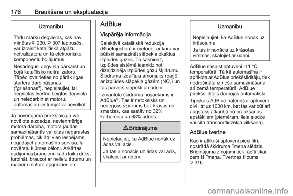 OPEL INSIGNIA 2017  Īpašnieka rokasgrāmata (in Latvian) 176Braukšana un ekspluatācijaUzmanību
Tādu marku degvielas, kas nav
minētas  3 230,  3 307 lappusēs,
var izraisīt katalītiskā atgāzu
neitralizatora un tā elektronisko
komponentu bojājumus.
