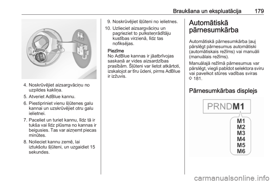 OPEL INSIGNIA 2017  Īpašnieka rokasgrāmata (in Latvian) Braukšana un ekspluatācija179
4. Noskrūvējiet aizsargvāciņu nouzpildes kakliņa.
5. Atveriet AdBlue kannu.
6. Piestipriniet vienu šļūtenes galu kannai un uzskrūvējiet otru galu
ielietnei.
7