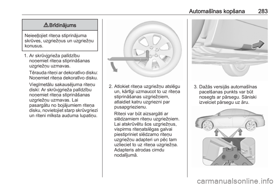 OPEL INSIGNIA 2017 Īpašnieka rokasgrāmata (in Latvian) Automašīnas kopšana2839Brīdinājums
Neieeļļojiet riteņa stiprinājuma
skrūves, uzgriežņus un uzgriežņu
konusus.
1. Ar skrūvjgrieža palīdzību noņemiet riteņa stiprināšanas
uzgriež OPEL INSIGNIA 2017 Īpašnieka rokasgrāmata (in Latvian) Automašīnas kopšana2839Brīdinājums
Neieeļļojiet riteņa stiprinājuma
skrūves, uzgriežņus un uzgriežņu
konusus.
1. Ar skrūvjgrieža palīdzību noņemiet riteņa stiprināšanas
uzgriež