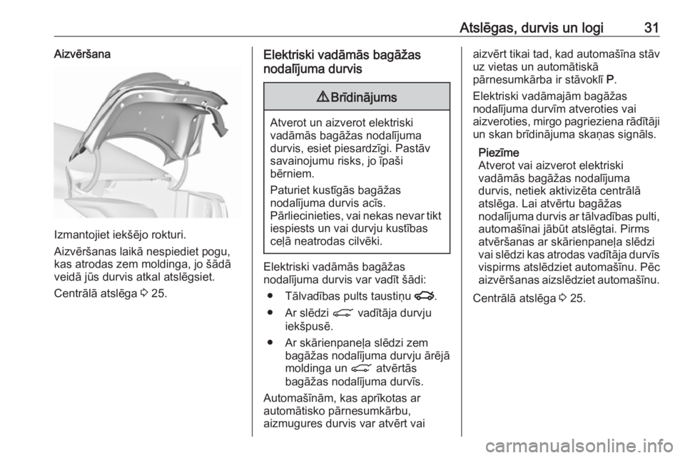 OPEL INSIGNIA 2017  Īpašnieka rokasgrāmata (in Latvian) Atslēgas, durvis un logi31Aizvēršana
Izmantojiet iekšējo rokturi.
Aizvēršanas laikā nespiediet pogu,
kas atrodas zem moldinga, jo šādā
veidā jūs durvis atkal atslēgsiet.
Centrālā atsl�