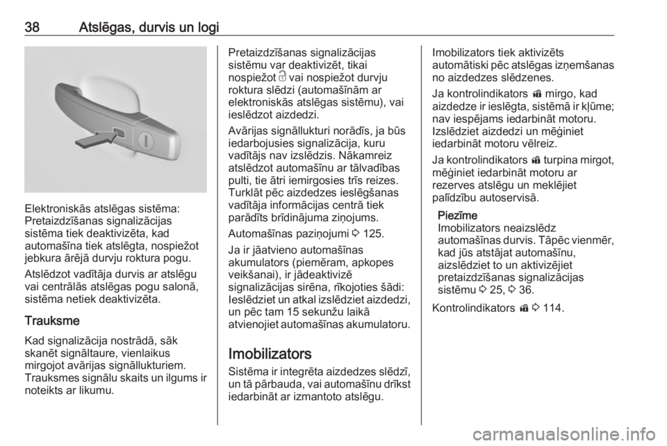 OPEL INSIGNIA 2017  Īpašnieka rokasgrāmata (in Latvian) 38Atslēgas, durvis un logi
Elektroniskās atslēgas sistēma:
Pretaizdzīšanas signalizācijas
sistēma tiek deaktivizēta, kad
automašīna tiek atslēgta, nospiežot
jebkura ārējā durvju roktur
