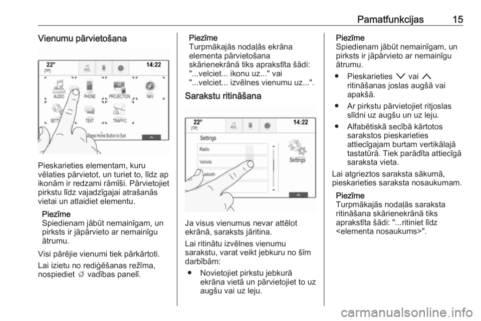 OPEL INSIGNIA BREAK 2017.5  Informācijas un izklaides sistēmas rokasgrāmata (in Latvian) Pamatfunkcijas15Vienumu pārvietošana
Pieskarieties elementam, kuru
vēlaties pārvietot, un turiet to, līdz ap ikonām ir redzami rāmīši. Pārvietojiet
pirkstu līdz vajadzīgajai atrašanās
vi