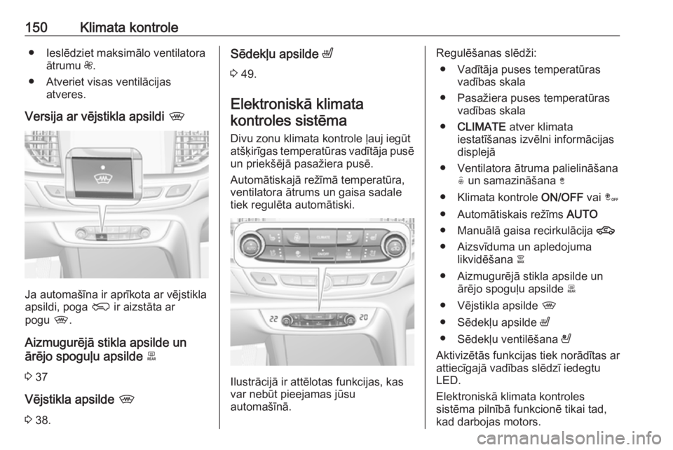 OPEL INSIGNIA BREAK 2017.5  Īpašnieka rokasgrāmata (in Latvian) 150Klimata kontrole● Ieslēdziet maksimālo ventilatoraātrumu  Z.
● Atveriet visas ventilācijas atveres.
Versija ar vējstikla apsildi  ,
Ja automašīna ir aprīkota ar vējstikla
apsildi, poga