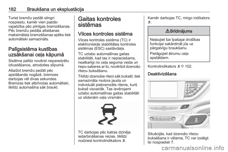 OPEL INSIGNIA BREAK 2017.5  Īpašnieka rokasgrāmata (in Latvian) 182Braukšana un ekspluatācijaTuriet bremžu pedāli stingri
nospiestu, kamēr vien pastāv
vajadzība pēc pilnīgas bremzēšanas.
Pēc bremžu pedāļa atlaišanas
maksimālais bremzēšanas spēk