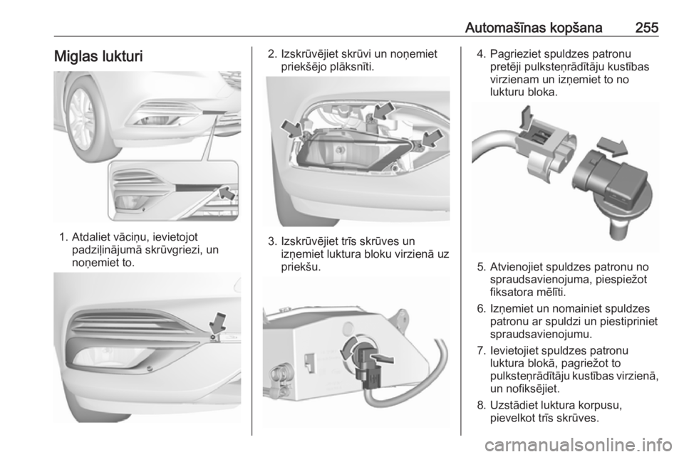 OPEL INSIGNIA BREAK 2017.5  Īpašnieka rokasgrāmata (in Latvian) Automašīnas kopšana255Miglas lukturi
1. Atdaliet vāciņu, ievietojotpadziļinājumā skrūvgriezi, un
noņemiet to.
2. Izskrūvējiet skrūvi un noņemiet priekšējo plāksnīti.
3. Izskrūvējie OPEL INSIGNIA BREAK 2017.5  Īpašnieka rokasgrāmata (in Latvian) Automašīnas kopšana255Miglas lukturi
1. Atdaliet vāciņu, ievietojotpadziļinājumā skrūvgriezi, un
noņemiet to.
2. Izskrūvējiet skrūvi un noņemiet priekšējo plāksnīti.
3. Izskrūvējie