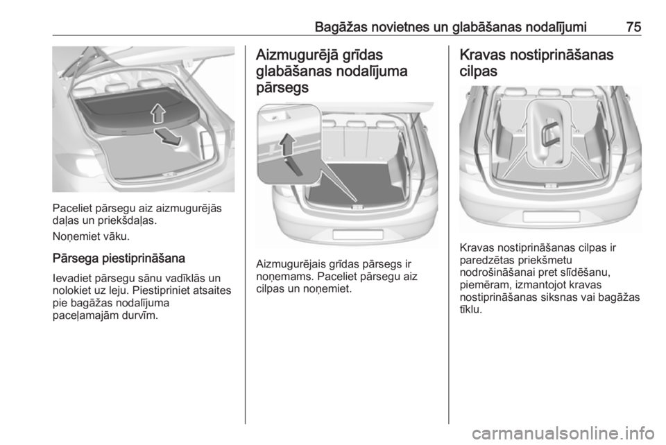OPEL INSIGNIA BREAK 2017.5 Īpašnieka rokasgrāmata (in Latvian) Bagāžas novietnes un glabāšanas nodalījumi75
Paceliet pārsegu aiz aizmugurējās
daļas un priekšdaļas.
Noņemiet vāku.
Pārsega piestiprināšana
Ievadiet pārsegu sānu vadīklās un
noloki OPEL INSIGNIA BREAK 2017.5 Īpašnieka rokasgrāmata (in Latvian) Bagāžas novietnes un glabāšanas nodalījumi75
Paceliet pārsegu aiz aizmugurējās
daļas un priekšdaļas.
Noņemiet vāku.
Pārsega piestiprināšana
Ievadiet pārsegu sānu vadīklās un
noloki