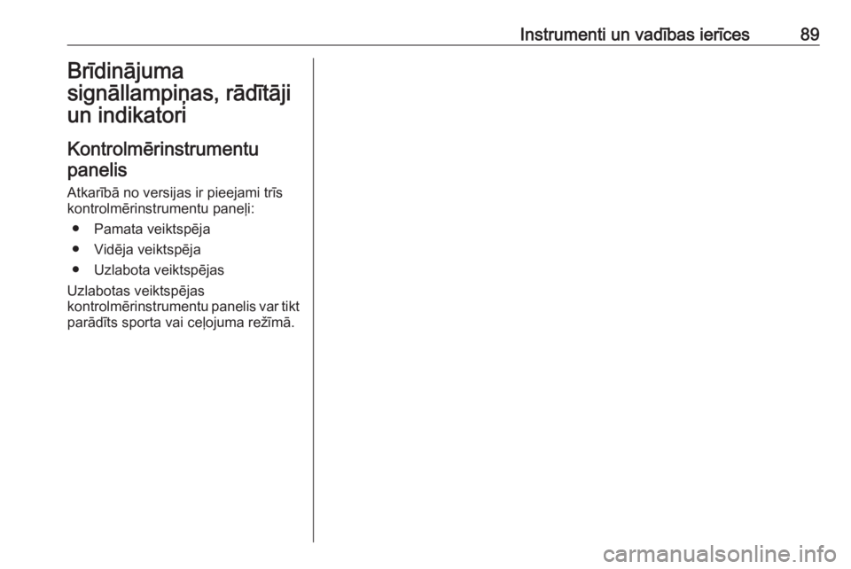 OPEL INSIGNIA BREAK 2017.5  Īpašnieka rokasgrāmata (in Latvian) Instrumenti un vadības ierīces89Brīdinājuma
signāllampiņas, rādītāji
un indikatori
Kontrolmērinstrumentu panelis
Atkarībā no versijas ir pieejami trīs
kontrolmērinstrumentu paneļi:
● 