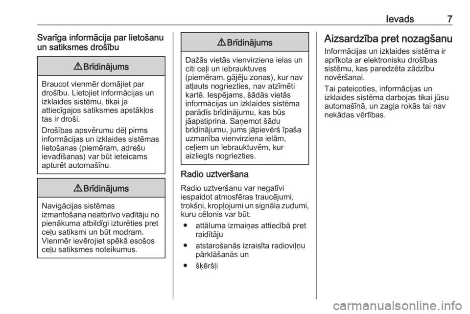 OPEL INSIGNIA BREAK 2017.75  Informācijas un izklaides sistēmas rokasgrāmata (in Latvian) Ievads7Svarīga informācija par lietošanu
un satiksmes drošību9 Brīdinājums
Braucot vienmēr domājiet par
drošību. Lietojiet informācijas un
izklaides sistēmu, tikai ja
attiecīgajos satiks