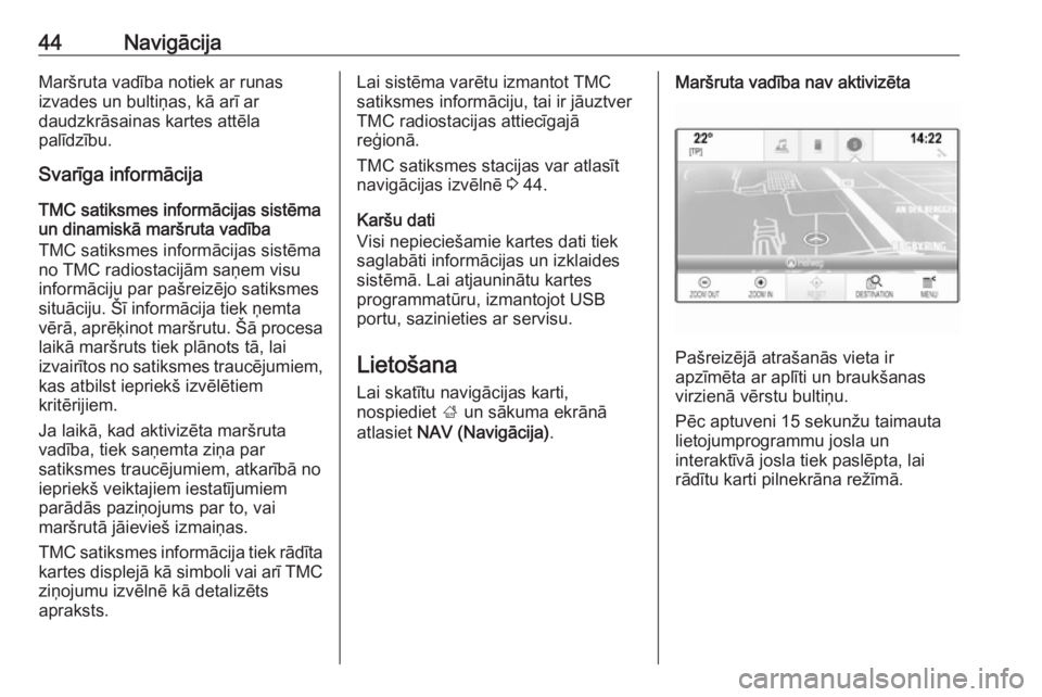 OPEL INSIGNIA BREAK 2018  Informācijas un izklaides sistēmas rokasgrāmata (in Latvian) 44NavigācijaMaršruta vadība notiek ar runas
izvades un bultiņas, kā arī ar
daudzkrāsainas kartes attēla
palīdzību.
Svarīga informācija
TMC satiksmes informācijas sistēmaun dinamiskā mar
