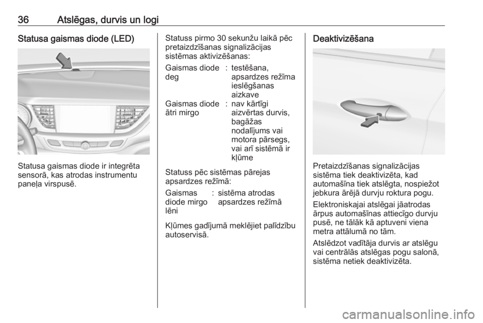 OPEL INSIGNIA BREAK 2018 Īpašnieka rokasgrāmata (in Latvian) 36Atslēgas, durvis un logiStatusa gaismas diode (LED)
Statusa gaismas diode ir integrēta
sensorā, kas atrodas instrumentu
paneļa virspusē.
Statuss pirmo 30 sekunžu laikā pēc
pretaizdzīšanas OPEL INSIGNIA BREAK 2018 Īpašnieka rokasgrāmata (in Latvian) 36Atslēgas, durvis un logiStatusa gaismas diode (LED)
Statusa gaismas diode ir integrēta
sensorā, kas atrodas instrumentu
paneļa virspusē.
Statuss pirmo 30 sekunžu laikā pēc
pretaizdzīšanas