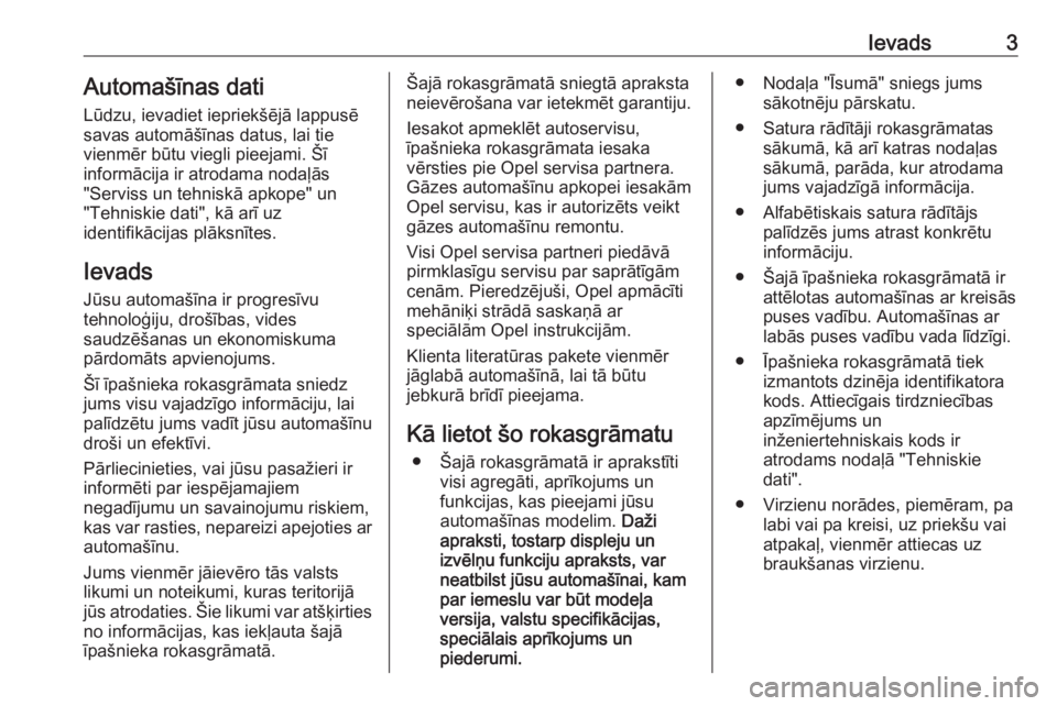 OPEL INSIGNIA BREAK 2018  Īpašnieka rokasgrāmata (in Latvian) Ievads3Automašīnas dati
Lūdzu, ievadiet iepriekšējā lappusē
savas automāšīnas datus, lai tie
vienmēr būtu viegli pieejami. Šī
informācija ir atrodama nodaļās
"Serviss un tehniskā