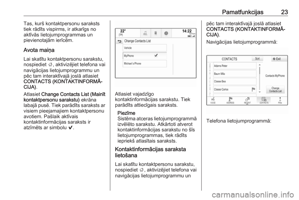 OPEL INSIGNIA BREAK 2018.5  Informācijas un izklaides sistēmas rokasgrāmata (in Latvian) Pamatfunkcijas23Tas, kurš kontaktpersonu saraksts
tiek rādīts vispirms, ir atkarīgs no
aktīvās lietojumprogrammas un
pievienotajām ierīcēm.
Avota maiņa Lai skatītu kontaktpersonu sarakstu,
