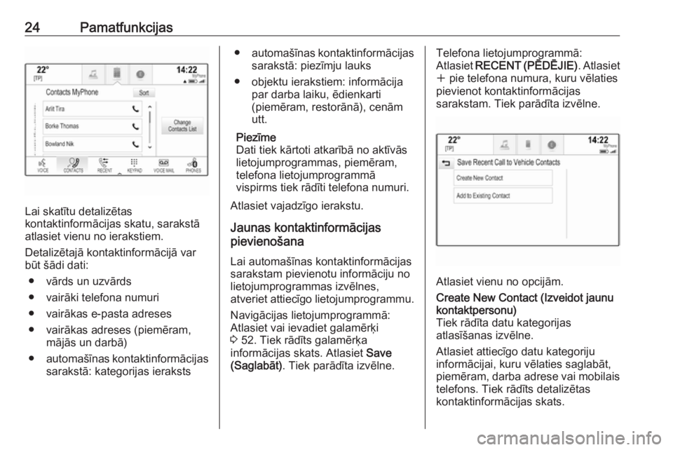 OPEL INSIGNIA BREAK 2018.5  Informācijas un izklaides sistēmas rokasgrāmata (in Latvian) 24Pamatfunkcijas
Lai skatītu detalizētas
kontaktinformācijas skatu, sarakstā
atlasiet vienu no ierakstiem.
Detalizētajā kontaktinformācijā var
būt šādi dati:
● vārds un uzvārds
● vair