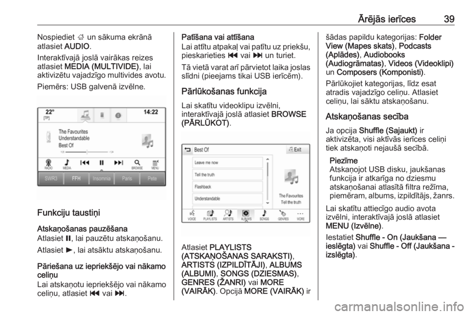 OPEL INSIGNIA BREAK 2018.5  Informācijas un izklaides sistēmas rokasgrāmata (in Latvian) Ārējās ierīces39Nospiediet ; un sākuma ekrānā
atlasiet  AUDIO.
Interaktīvajā joslā vairākas reizes
atlasiet  MEDIA (MULTIVIDE) , lai
aktivizētu vajadzīgo multivides avotu.
Piemērs: USB g