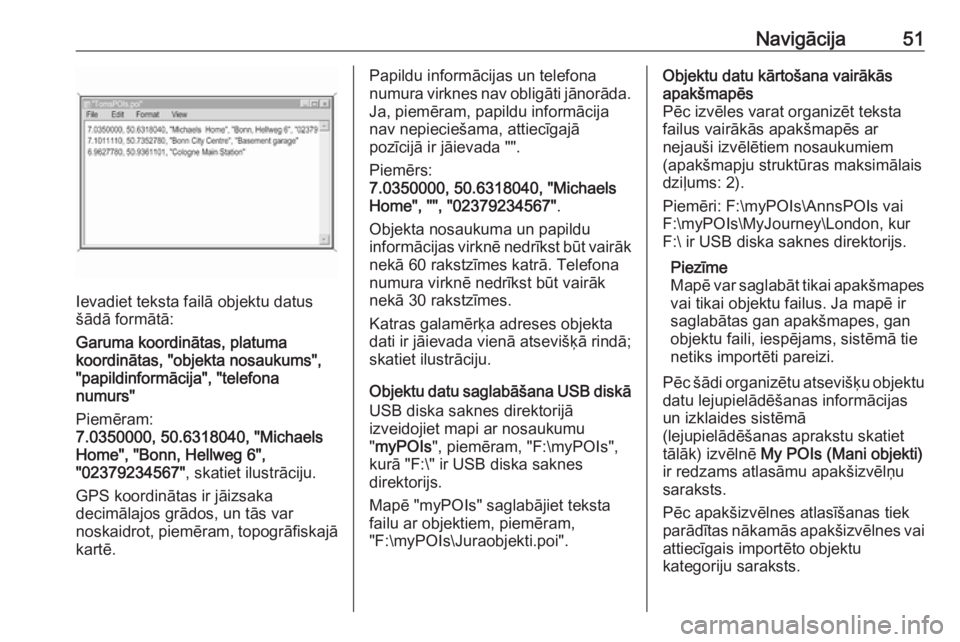 OPEL INSIGNIA BREAK 2018.5  Informācijas un izklaides sistēmas rokasgrāmata (in Latvian) Navigācija51
Ievadiet teksta failā objektu datus
šādā formātā:
Garuma koordinātas, platuma
koordinātas, "objekta nosaukums",
"papildinformācija", "telefona
numurs"
Pi