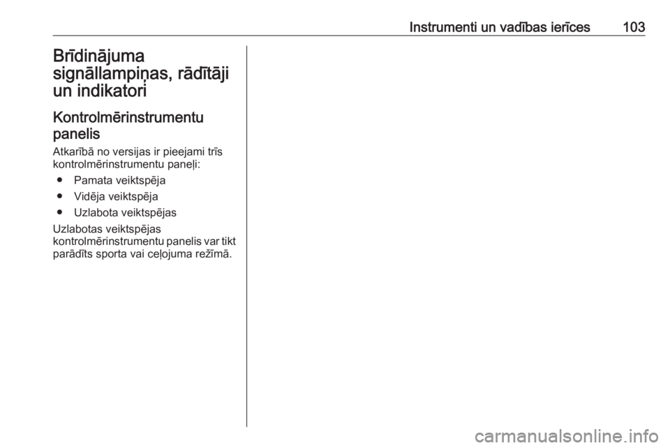 OPEL INSIGNIA BREAK 2018.5  Īpašnieka rokasgrāmata (in Latvian) Instrumenti un vadības ierīces103Brīdinājuma
signāllampiņas, rādītāji
un indikatori
Kontrolmērinstrumentu panelis
Atkarībā no versijas ir pieejami trīs
kontrolmērinstrumentu paneļi:
●