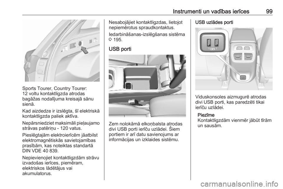 OPEL INSIGNIA BREAK 2019  Īpašnieka rokasgrāmata (in Latvian) Instrumenti un vadības ierīces99
Sports Tourer, Country Tourer:
12 voltu kontaktligzda atrodas
bagāžas nodalījuma kreisajā sānu
sienā.
Kad aizdedze ir izslēgta, šī elektriskā
kontaktligzda