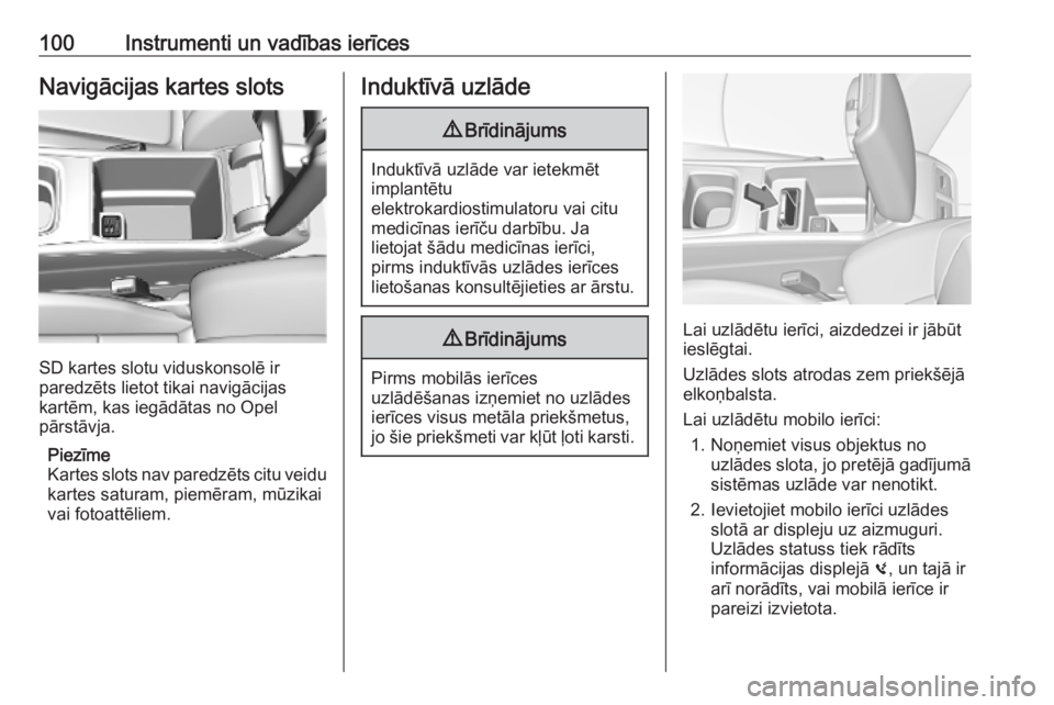 OPEL INSIGNIA BREAK 2019  Īpašnieka rokasgrāmata (in Latvian) 100Instrumenti un vadības ierīcesNavigācijas kartes slots
SD kartes slotu viduskonsolē ir
paredzēts lietot tikai navigācijas
kartēm, kas iegādātas no Opel
pārstāvja.
Piezīme
Kartes slots n
