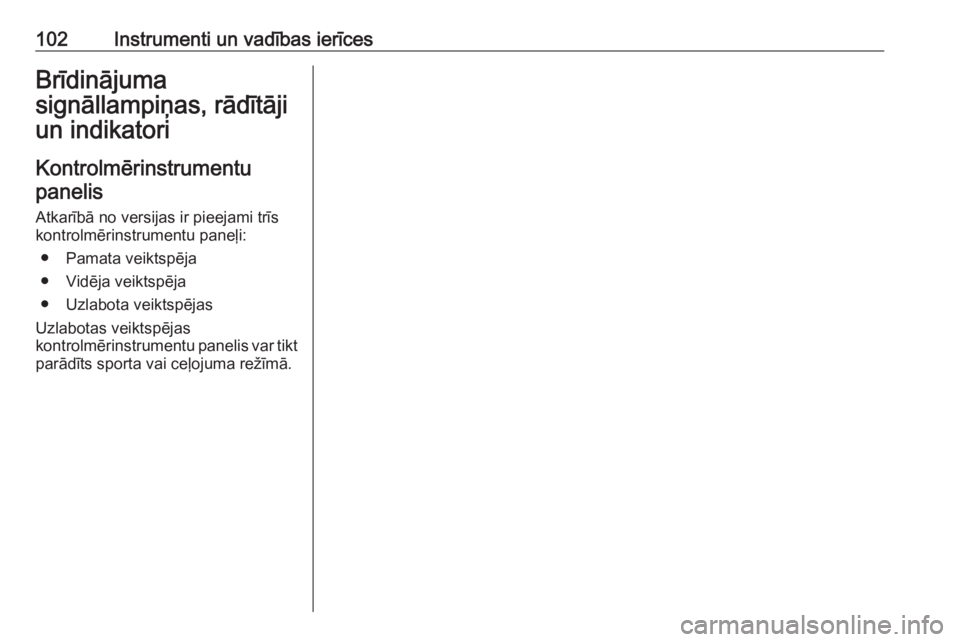 OPEL INSIGNIA BREAK 2019  Īpašnieka rokasgrāmata (in Latvian) 102Instrumenti un vadības ierīcesBrīdinājuma
signāllampiņas, rādītāji
un indikatori
Kontrolmērinstrumentu
panelis
Atkarībā no versijas ir pieejami trīs
kontrolmērinstrumentu paneļi:
●