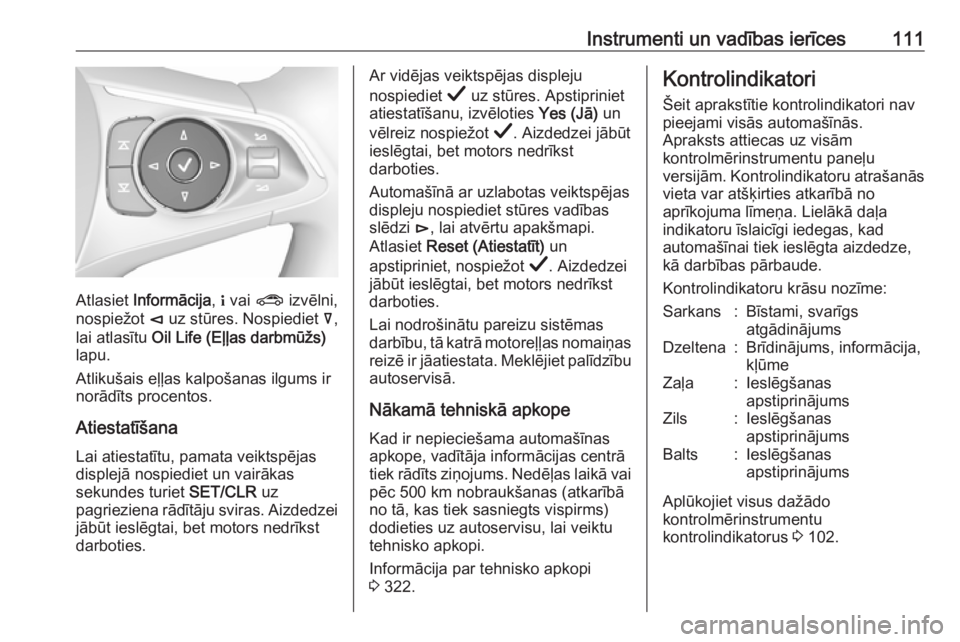 OPEL INSIGNIA BREAK 2019  Īpašnieka rokasgrāmata (in Latvian) Instrumenti un vadības ierīces111
Atlasiet Informācija , " vai  ? izvēlni,
nospiežot  è uz stūres. Nospiediet  å,
lai atlasītu  Oil Life (Eļļas darbmūžs)
lapu.
Atlikušais eļļas kal