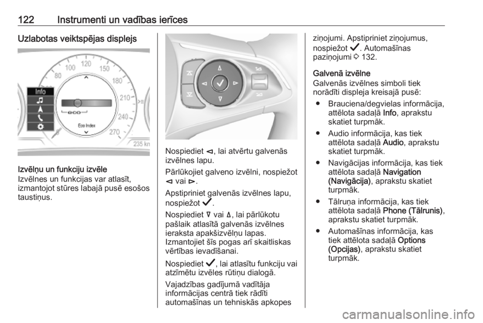 OPEL INSIGNIA BREAK 2019  Īpašnieka rokasgrāmata (in Latvian) 122Instrumenti un vadības ierīcesUzlabotas veiktspējas displejs
Izvēlņu un funkciju izvēle
Izvēlnes un funkcijas var atlasīt,
izmantojot stūres labajā pusē esošos
taustiņus.
Nospiediet  �