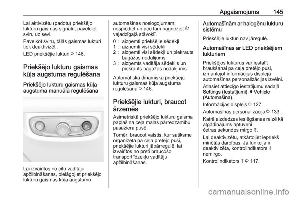 OPEL INSIGNIA BREAK 2019  Īpašnieka rokasgrāmata (in Latvian) Apgaismojums145Lai aktivizētu (padotu) priekšējo
lukturu gaismas signālu, pavelciet sviru uz sevi.
Pavelkot sviru, tālās gaismas lukturi tiek deaktivizēti.
LED priekšējie lukturi  3 146.
Prie