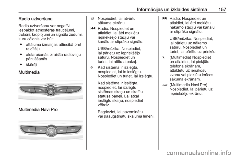 OPEL INSIGNIA BREAK 2019  Īpašnieka rokasgrāmata (in Latvian) Informācijas un izklaides sistēma157Radio uztveršanaRadio uztveršanu var negatīvi
iespaidot atmosfēras traucējumi, trokšņi, kropļojumi un signāla zudumi,
kuru cēlonis var būt:
● attālu