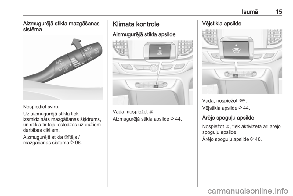 OPEL INSIGNIA BREAK 2019  Īpašnieka rokasgrāmata (in Latvian) Īsumā15Aizmugurējā stikla mazgāšanas
sistēma
Nospiediet sviru.
Uz aizmugurējā stikla tiek
izsmidzināts mazgāšanas šķidrums,
un stikla tīrītājs ieslēdzas uz dažiem
darbības cikliem.