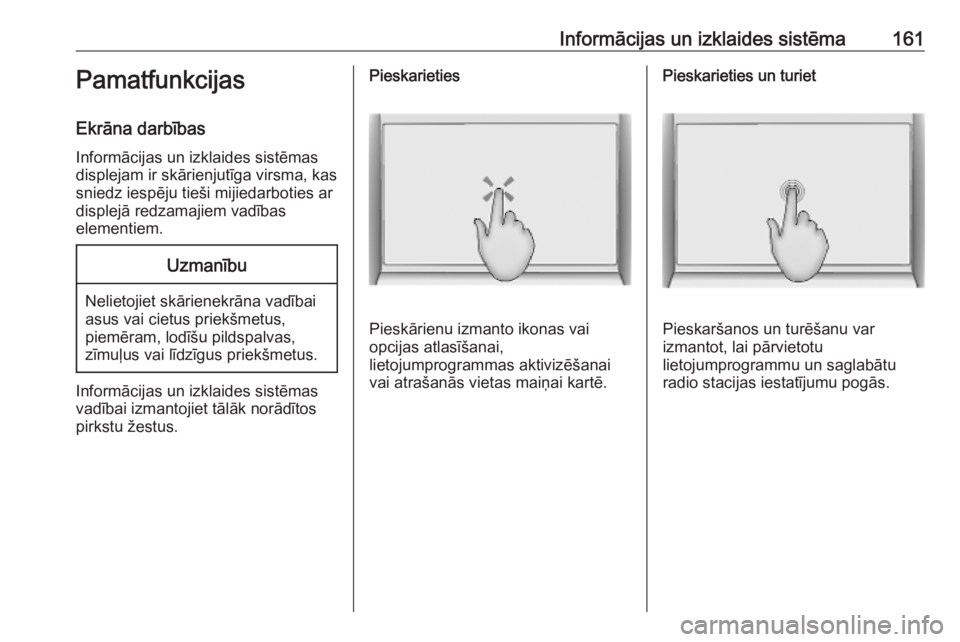 OPEL INSIGNIA BREAK 2019  Īpašnieka rokasgrāmata (in Latvian) Informācijas un izklaides sistēma161Pamatfunkcijas
Ekrāna darbības
Informācijas un izklaides sistēmas
displejam ir skārienjutīga virsma, kas
sniedz iespēju tieši mijiedarboties ar
displejā 