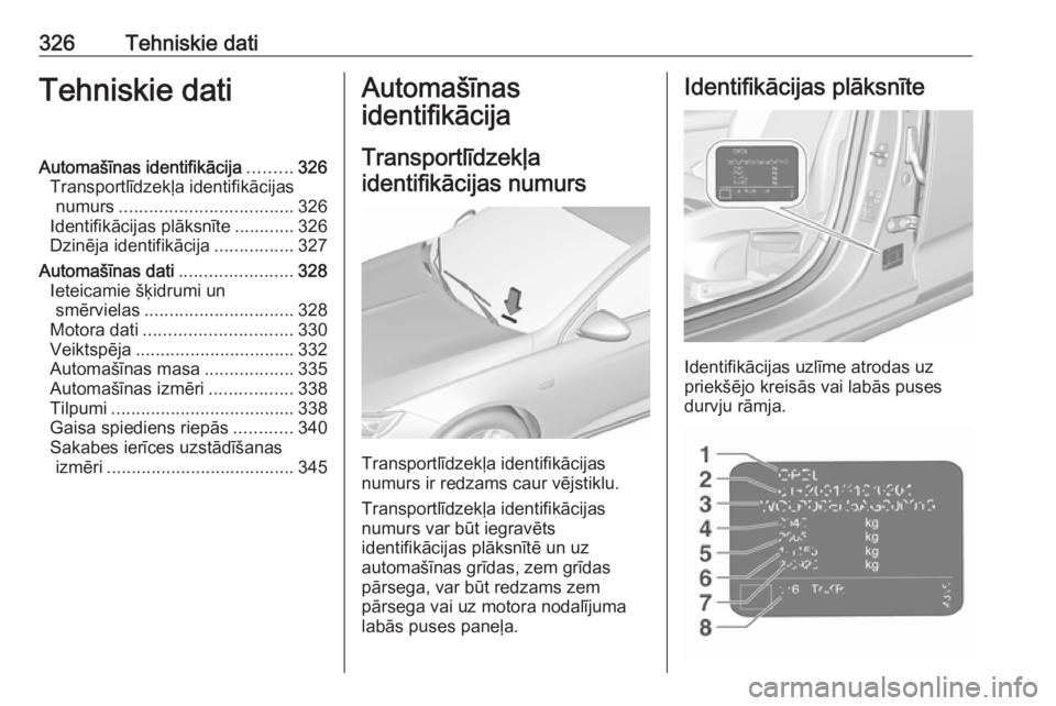 OPEL INSIGNIA BREAK 2019  Īpašnieka rokasgrāmata (in Latvian) 326Tehniskie datiTehniskie datiAutomašīnas identifikācija.........326
Transportlīdzekļa identifikācijas numurs ................................... 326
Identifikācijas plāksnīte ............32