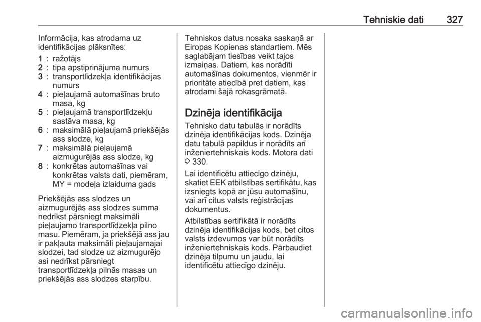 OPEL INSIGNIA BREAK 2019  Īpašnieka rokasgrāmata (in Latvian) Tehniskie dati327Informācija, kas atrodama uz
identifikācijas plāksnītes:1:ražotājs2:tipa apstiprinājuma numurs3:transportlīdzekļa identifikācijas
numurs4:pieļaujamā automašīnas bruto
ma
